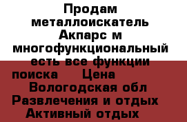 Продам металлоискатель Акпарс-м,многофункциональный,есть все функции,поиска . › Цена ­ 12 000 - Вологодская обл. Развлечения и отдых » Активный отдых   
